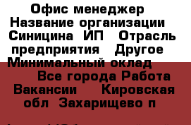 Офис-менеджер › Название организации ­ Синицина, ИП › Отрасль предприятия ­ Другое › Минимальный оклад ­ 17 490 - Все города Работа » Вакансии   . Кировская обл.,Захарищево п.